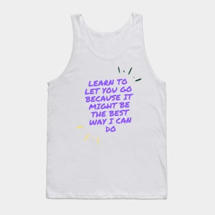 learn to let you go because it might be the best way I can do Tank Top